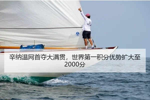 辛纳温网首夺大满贯，世界第一积分优势扩大至2000分